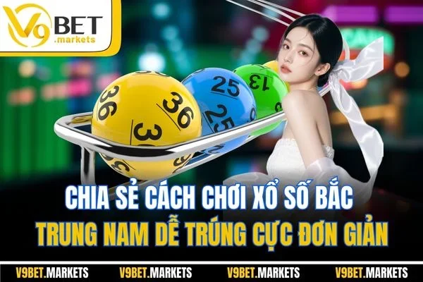 Chia sẻ cách chơi xổ số Bắc Trung Nam dễ trúng cực đơn giản