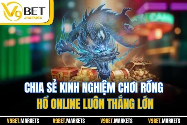 Chia sẻ kinh nghiệm chơi rồng hổ online luôn thắng lớn