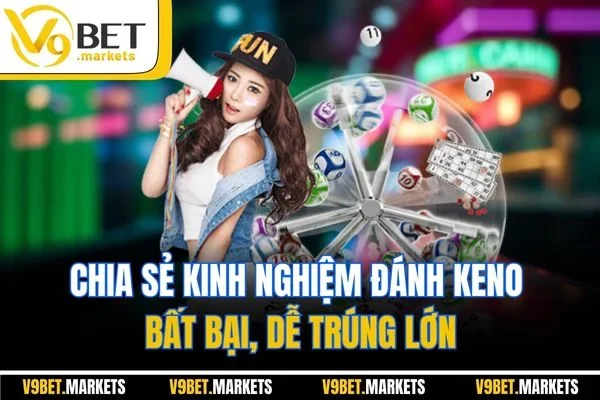 Chia sẻ kinh nghiệm đánh Keno bất bại, dễ trúng lớn