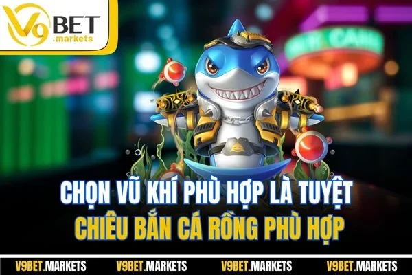 Chọn vũ khí phù hợp là tuyệt chiêu bắn cá rồng phù hợp