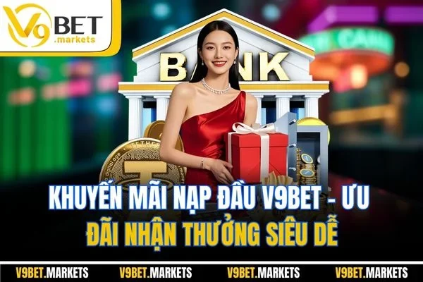 Khuyến Mãi Nạp Đầu V9bet - Ưu Đãi Nhận Thưởng Siêu Dễ