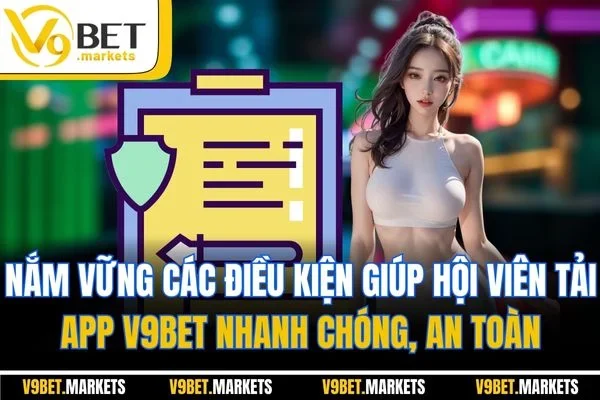 Nắm vững các điều kiện giúp hội viên tải app V9BET nhanh chóng, an toàn