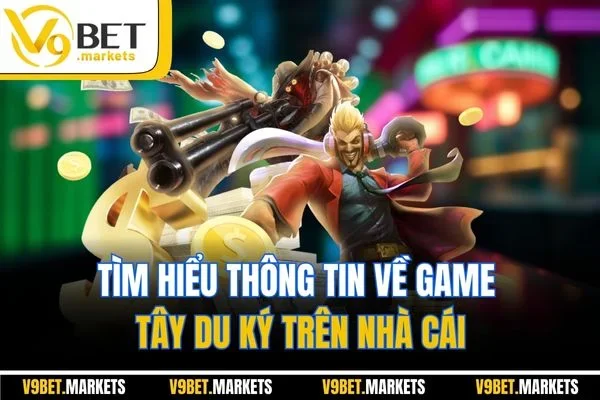Tìm hiểu thông tin về game Tây Du Ký trên nhà cái
