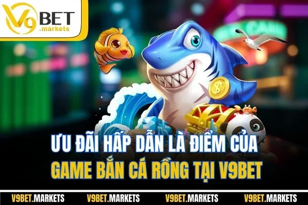 Ưu đãi hấp dẫn là điểm của game bắn cá rồng tại V9BET